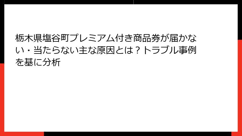 栃木県塩谷町プレミアム付き商品券が届かない・当たらない主な原因とは?トラブル事例を基に分析