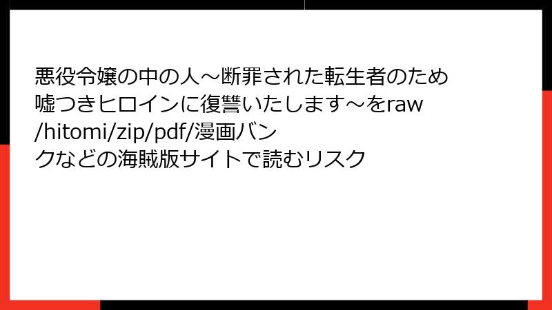 悪役令嬢の中の人～断罪された転生者のため嘘つきヒロインに復讐いたします～をraw/hitomi/zip/pdf/漫画バンクなどの海賊版サイトで読むリスク