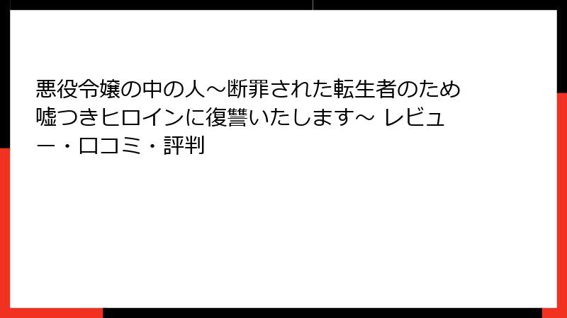 悪役令嬢の中の人～断罪された転生者のため嘘つきヒロインに復讐いたします～ レビュー・口コミ・評判