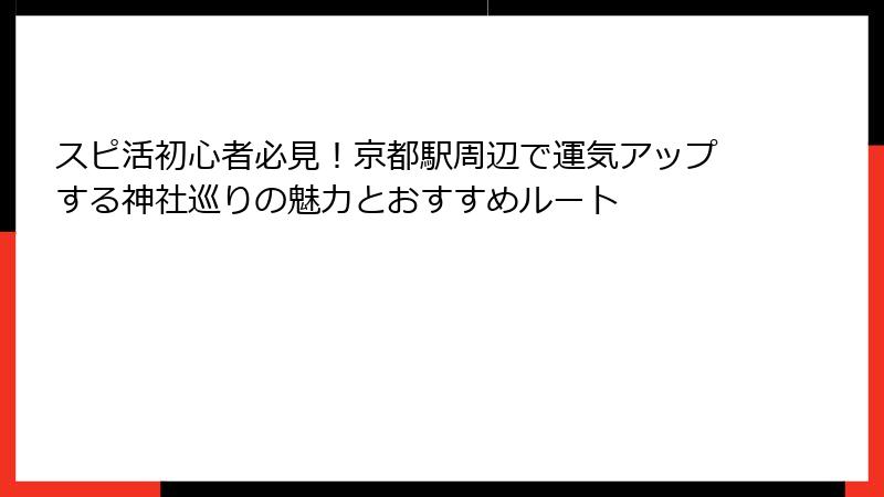 スピ活初心者必見！京都駅周辺で運気アップする神社巡りの魅力とおすすめルート