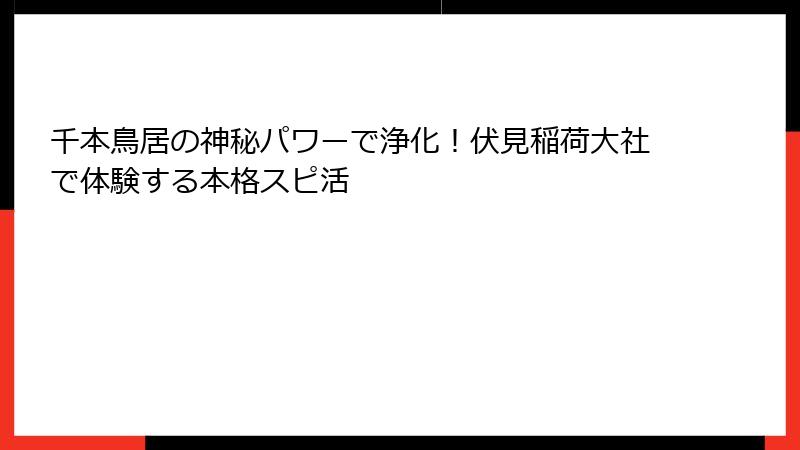 千本鳥居の神秘パワーで浄化！伏見稲荷大社で体験する本格スピ活
