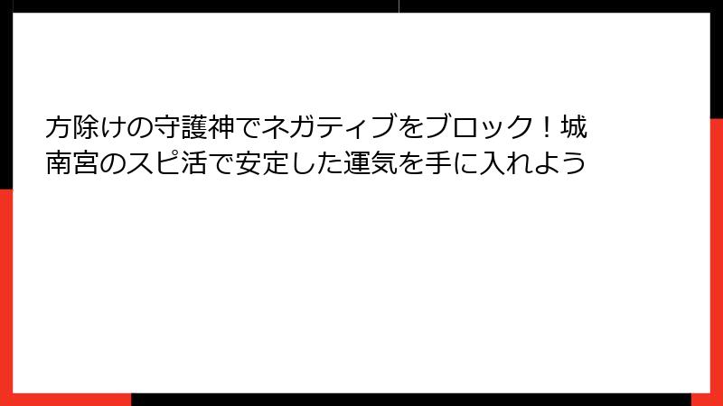 方除けの守護神でネガティブをブロック！城南宮のスピ活で安定した運気を手に入れよう