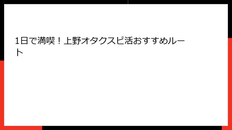 1日で満喫！上野オタクスピ活おすすめルート