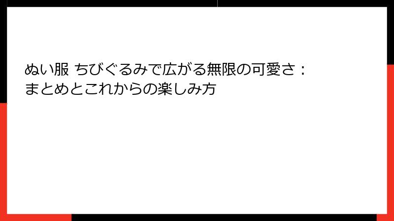 ぬい服 ちびぐるみで広がる無限の可愛さ:まとめとこれからの楽しみ方