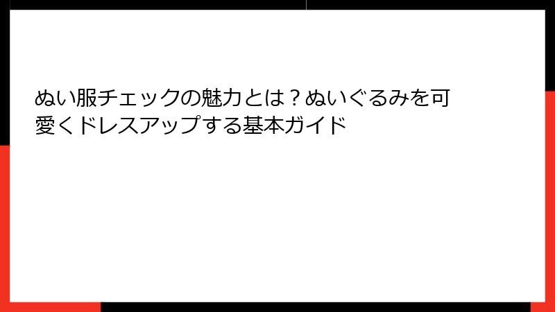 ぬい服チェックの魅力とは？ぬいぐるみを可愛くドレスアップする基本ガイド