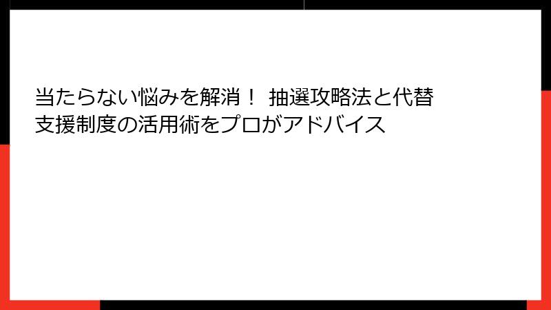 当たらない悩みを解消！ 抽選攻略法と代替支援制度の活用術をプロがアドバイス