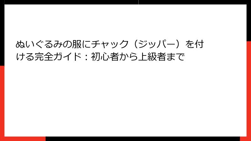ぬいぐるみの服にチャック（ジッパー）を付ける完全ガイド：初心者から上級者まで