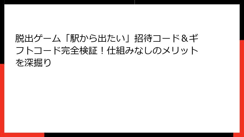 脱出ゲーム「駅から出たい」招待コード＆ギフトコード完全検証！仕組みなしのメリットを深掘り