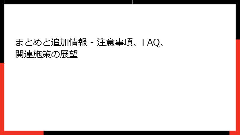 まとめと追加情報 - 注意事項、FAQ、関連施策の展望