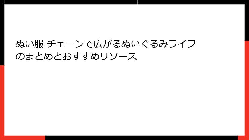 ぬい服 チェーンで広がるぬいぐるみライフのまとめとおすすめリソース