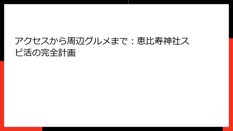 アクセスから周辺グルメまで：恵比寿神社スピ活の完全計画