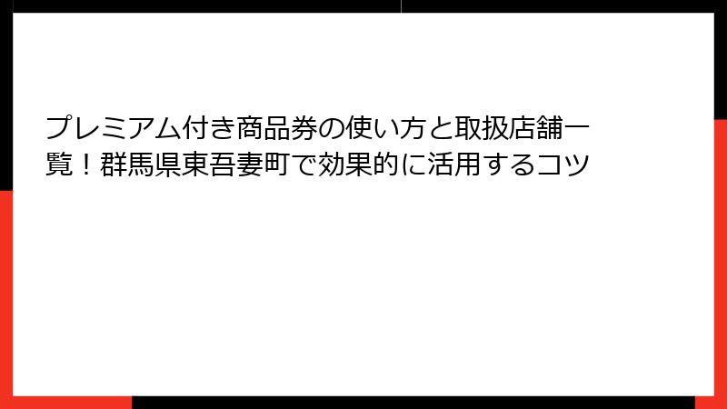 プレミアム付き商品券の使い方と取扱店舗一覧！群馬県東吾妻町で効果的に活用するコツ
