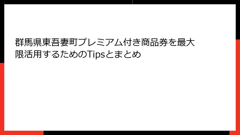 群馬県東吾妻町プレミアム付き商品券を最大限活用するためのTipsとまとめ