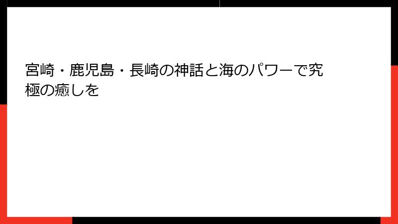 宮崎・鹿児島・長崎の神話と海のパワーで究極の癒しを