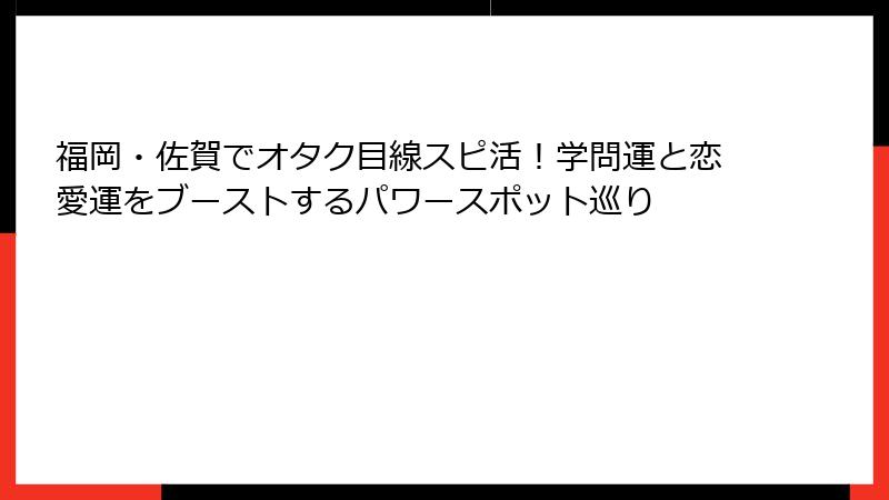 福岡・佐賀でオタク目線スピ活！学問運と恋愛運をブーストするパワースポット巡り