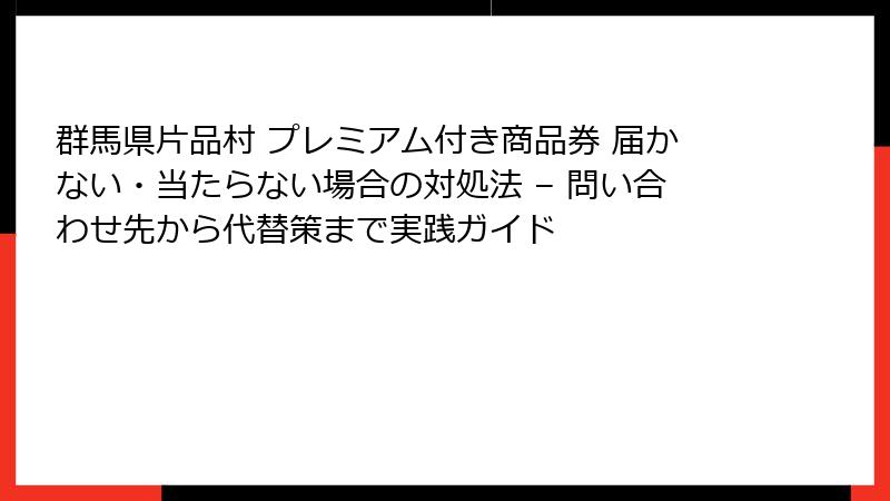 群馬県片品村 プレミアム付き商品券 届かない・当たらない場合の対処法 – 問い合わせ先から代替策まで実践ガイド