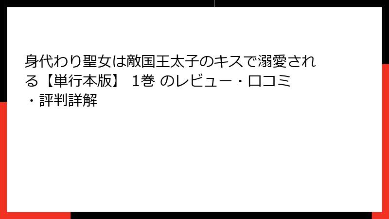 身代わり聖女は敵国王太子のキスで溺愛される【単行本版】 1巻 のレビュー・口コミ・評判詳解