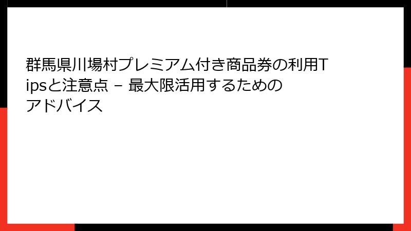 群馬県川場村プレミアム付き商品券の利用Tipsと注意点 – 最大限活用するためのアドバイス