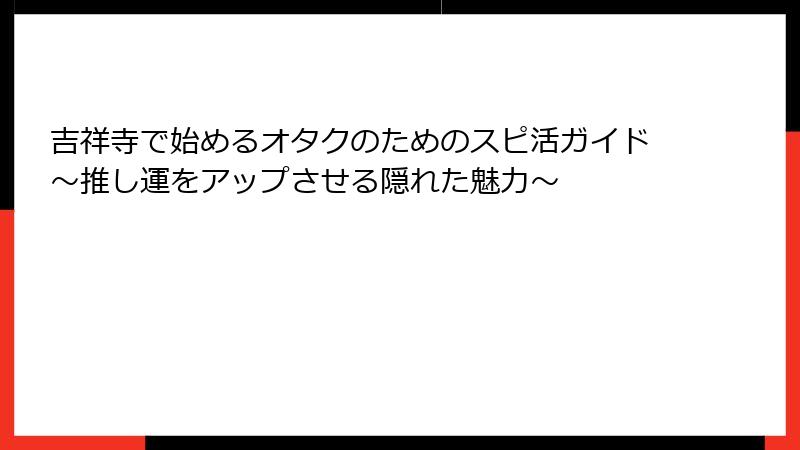 吉祥寺で始めるオタクのためのスピ活ガイド～推し運をアップさせる隠れた魅力～