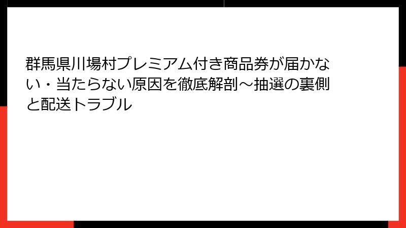 群馬県川場村プレミアム付き商品券が届かない・当たらない原因を徹底解剖～抽選の裏側と配送トラブル