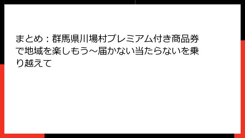 まとめ：群馬県川場村プレミアム付き商品券で地域を楽しもう～届かない当たらないを乗り越えて