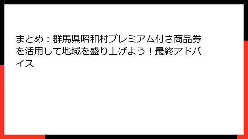 まとめ：群馬県昭和村プレミアム付き商品券を活用して地域を盛り上げよう！最終アドバイス