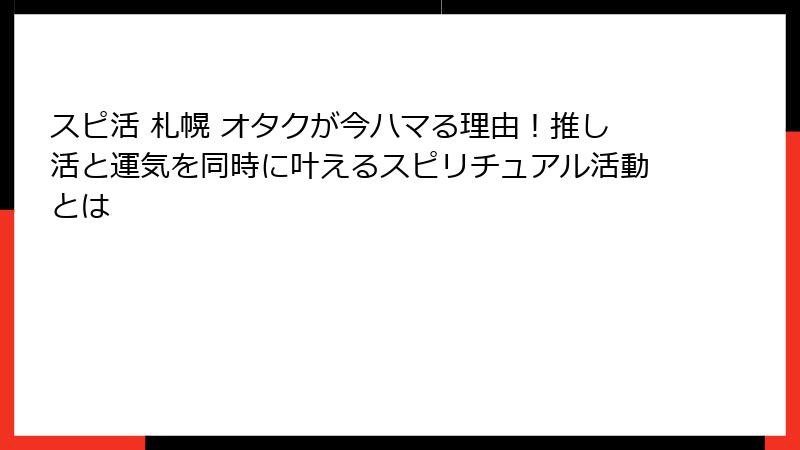 スピ活 札幌 オタクが今ハマる理由！推し活と運気を同時に叶えるスピリチュアル活動とは