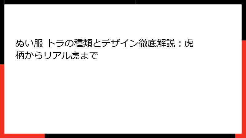 ぬい服 トラの種類とデザイン徹底解説:虎柄からリアル虎まで