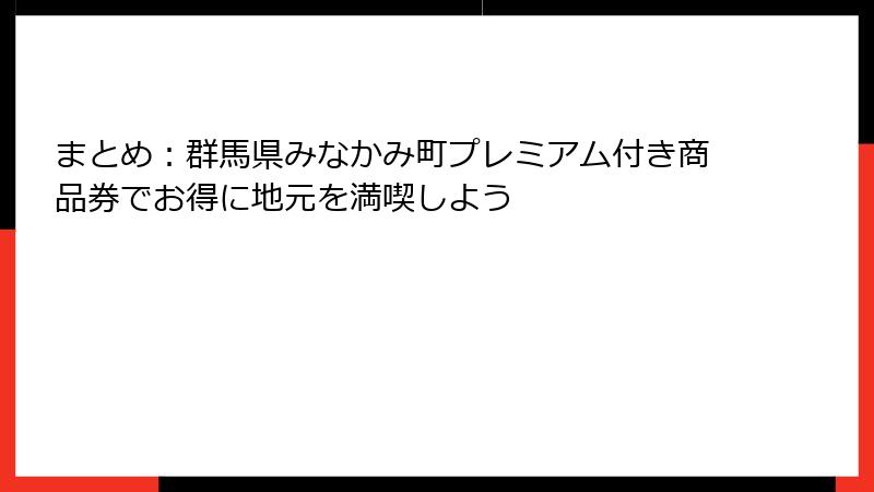 まとめ：群馬県みなかみ町プレミアム付き商品券でお得に地元を満喫しよう