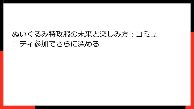 ぬいぐるみ特攻服の未来と楽しみ方：コミュニティ参加でさらに深める