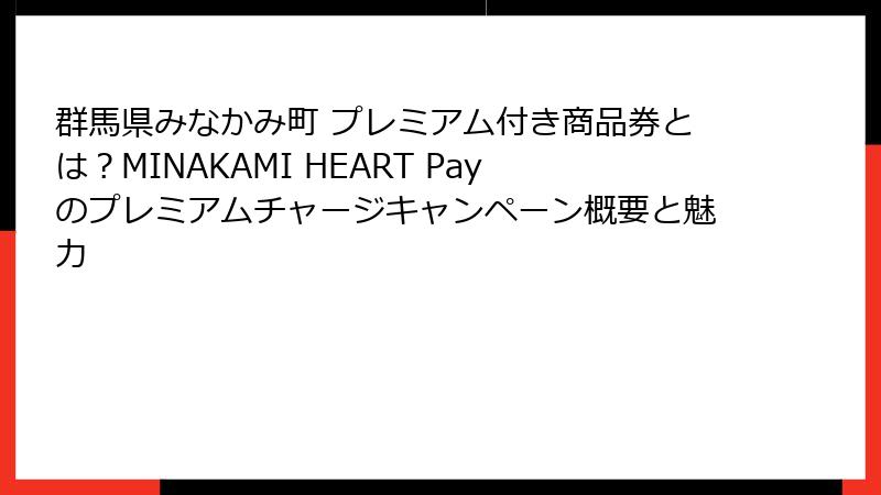 群馬県みなかみ町 プレミアム付き商品券とは?MINAKAMI HEART Payのプレミアムチャージキャンペーン概要と魅力