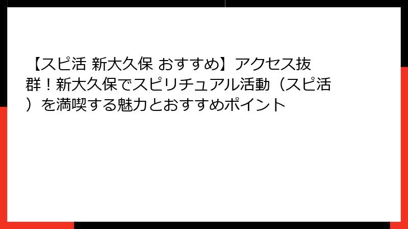 【スピ活 新大久保 おすすめ】アクセス抜群！新大久保でスピリチュアル活動（スピ活）を満喫する魅力とおすすめポイント