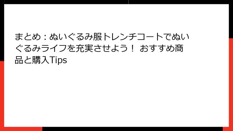 まとめ:ぬいぐるみ服トレンチコートでぬいぐるみライフを充実させよう! おすすめ商品と購入Tips