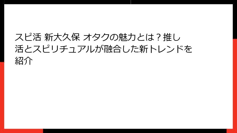 スピ活 新大久保 オタクの魅力とは？推し活とスピリチュアルが融合した新トレンドを紹介