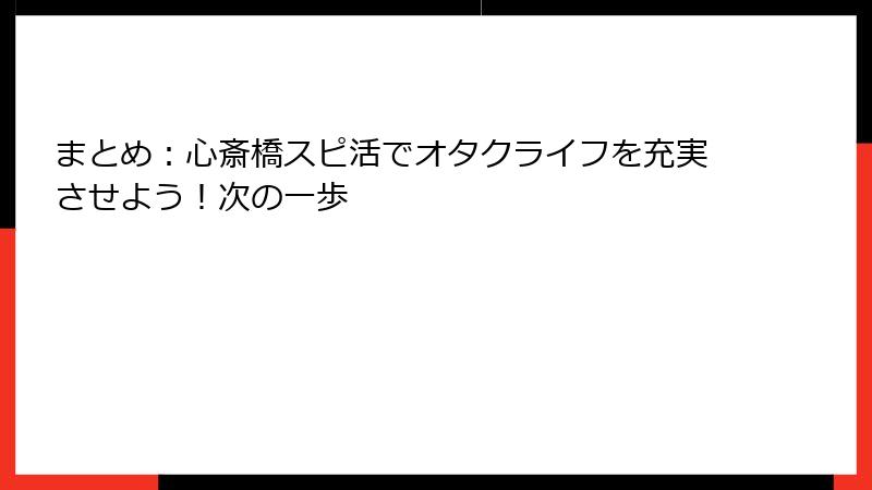 まとめ：心斎橋スピ活でオタクライフを充実させよう！次の一歩