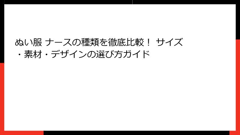 ぬい服 ナースの種類を徹底比較！ サイズ・素材・デザインの選び方ガイド