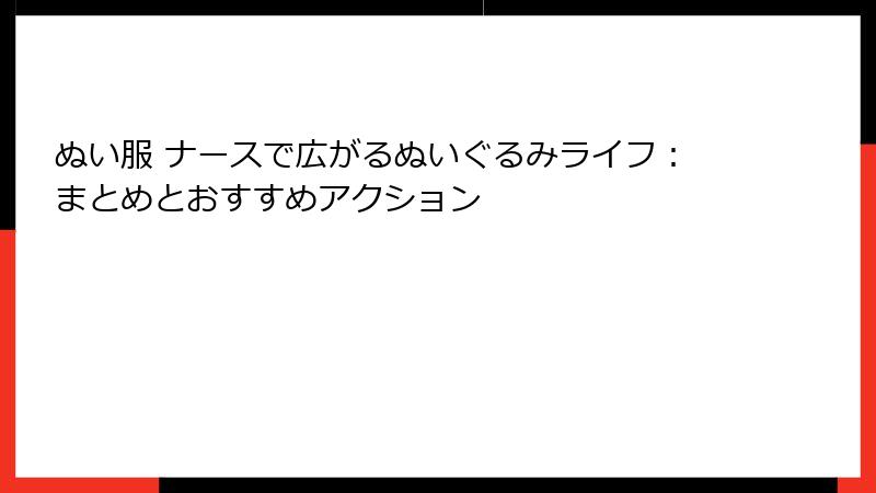 ぬい服 ナースで広がるぬいぐるみライフ：まとめとおすすめアクション