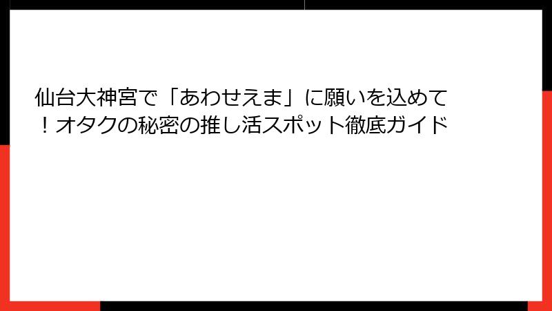 仙台大神宮で「あわせえま」に願いを込めて！オタクの秘密の推し活スポット徹底ガイド