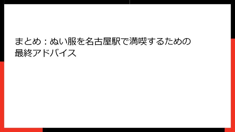 まとめ:ぬい服を名古屋駅で満喫するための最終アドバイス