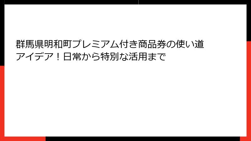 群馬県明和町プレミアム付き商品券の使い道アイデア！日常から特別な活用まで
