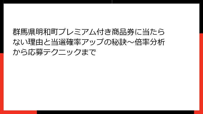 群馬県明和町プレミアム付き商品券に当たらない理由と当選確率アップの秘訣～倍率分析から応募テクニックまで