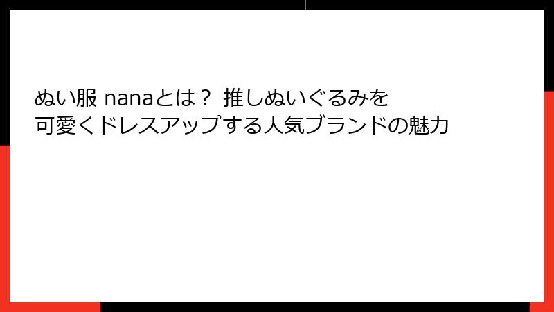 ぬい服 nanaとは？ 推しぬいぐるみを可愛くドレスアップする人気ブランドの魅力