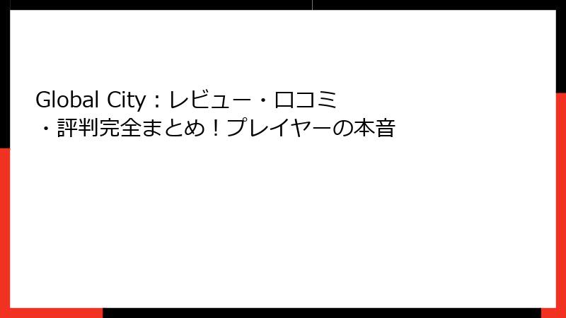 Global City:レビュー・口コミ・評判完全まとめ!プレイヤーの本音