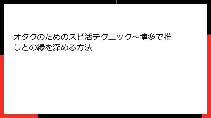 オタクのためのスピ活テクニック～博多で推しとの縁を深める方法