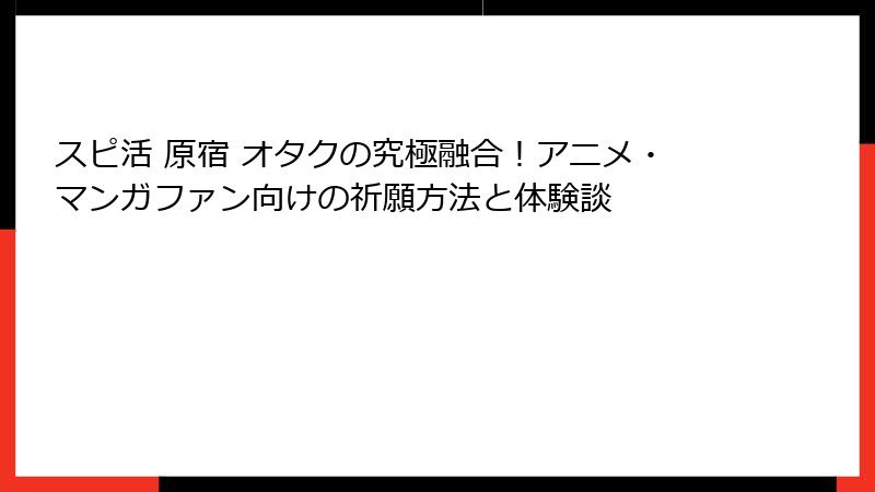 スピ活 原宿 オタクの究極融合！アニメ・マンガファン向けの祈願方法と体験談