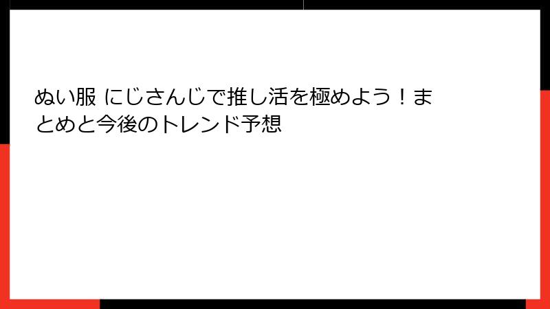ぬい服 にじさんじで推し活を極めよう！まとめと今後のトレンド予想