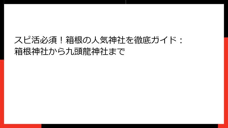 スピ活必須！箱根の人気神社を徹底ガイド：箱根神社から九頭龍神社まで