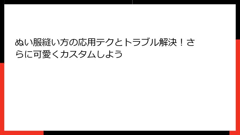 ぬい服縫い方の応用テクとトラブル解決！さらに可愛くカスタムしよう