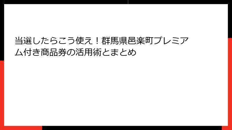 当選したらこう使え！群馬県邑楽町プレミアム付き商品券の活用術とまとめ
