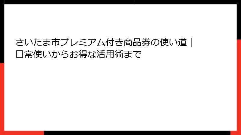 さいたま市プレミアム付き商品券の使い道|日常使いからお得な活用術まで